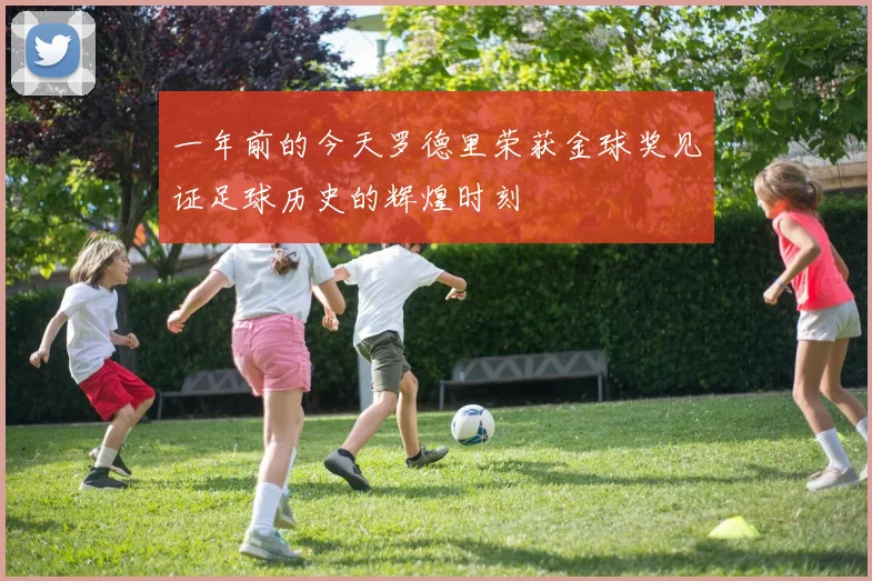一年前的今天罗德里荣获金球奖见证足球历史的辉煌时刻