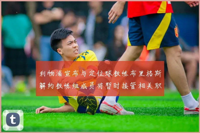 利物浦宣布与定位球教练布里格斯解约教练组成员将暂时接管相关职责