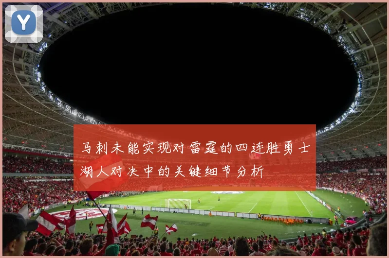 马刺未能实现对雷霆的四连胜勇士湖人对决中的关键细节分析