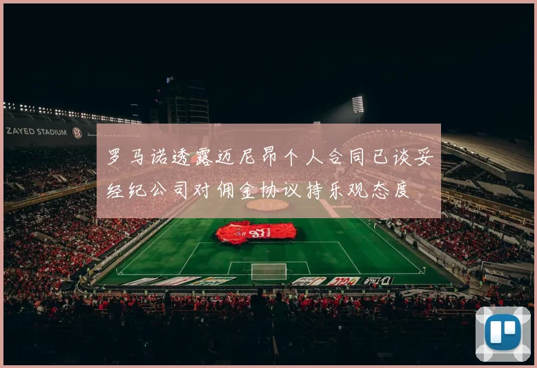 罗马诺透露迈尼昂个人合同已谈妥经纪公司对佣金协议持乐观态度