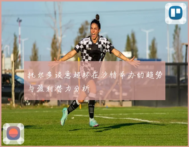 托尔多谈意超杯在沙特举办的趋势与盈利潜力分析
