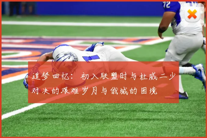 追梦回忆:初入联盟时与杜威二少对决的艰难岁月与俄城的困境