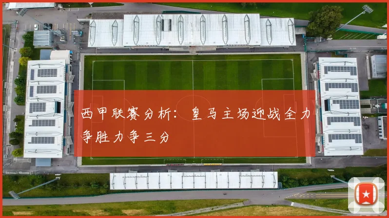 西甲联赛分析：皇马主场迎战全力争胜力争三分
